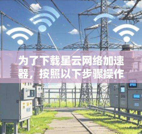 为了下载星云网络加速器，按照以下步骤操作