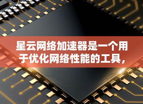 星云网络加速器是一个用于优化网络性能的工具，尤其适合在手机或电脑上使用。它通过加速网络连接，减少延迟和网络延迟，从而提升网站和应用程序的加载速度和用户体验