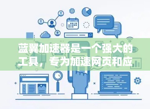 蓝翼加速器是一个强大的工具，专为加速网页和应用而设计，尤其在移动端上表现优异。以下是一步步的指南，帮助你系统地学习和使用蓝翼加速器
