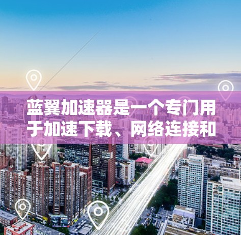 蓝翼加速器是一个专门用于加速下载、网络连接和文件上传的软件加速器。如果你在使用它时遇到问题，比如卡顿、加载慢或出现异常，可以尝试以下步骤进行测试和排查