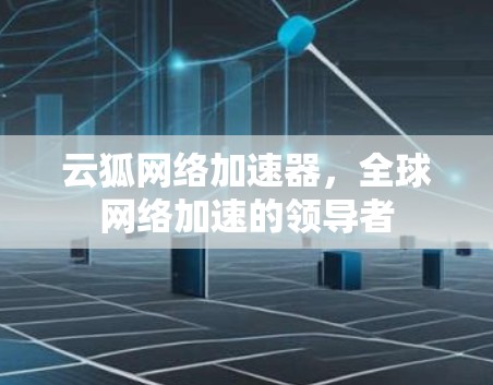 云狐网络加速器，全球网络加速的领导者