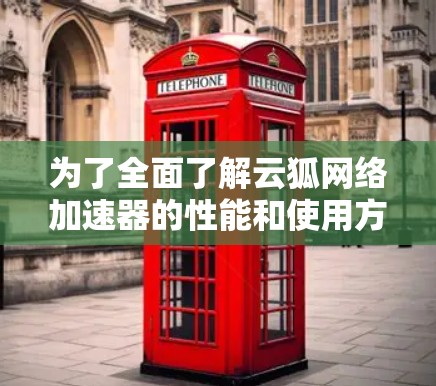 为了全面了解云狐网络加速器的性能和使用方法，以下是详细的步骤指南