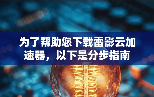 为了帮助您下载雷影云加速器，以下是分步指南