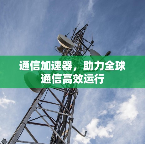 通信加速器，助力全球通信高效运行