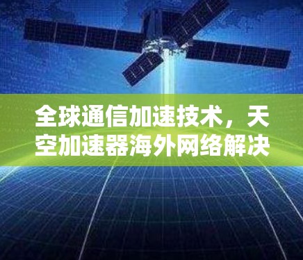 全球通信加速技术，天空加速器海外网络解决方案