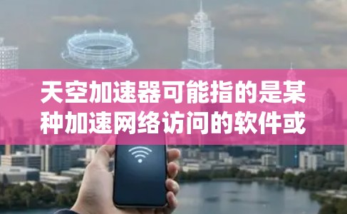 天空加速器可能指的是某种加速网络访问的软件或工具，具体取决于你的系统和需求。以下是一些常见的加速网络访问的方法，适用于大多数情况