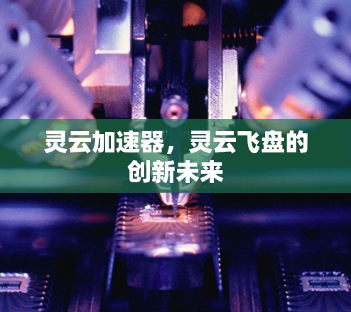 灵云加速器，灵云飞盘的创新未来
