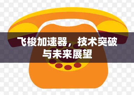 飞梭加速器，技术突破与未来展望