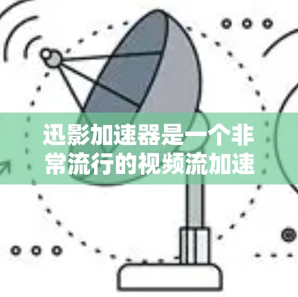 迅影加速器是一个非常流行的视频流加速工具，适合多种需求的用户使用。如果你正在寻找一个免费且功能全面的加速工具，迅影加速器是一个你的不错的选择。以下是一些关于迅影加速器的详细信息，帮助你更好地使用它