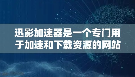 迅影加速器是一个专门用于加速和下载资源的网站，用户上传资源后，迅影加速器可以自动加速并释放资源。如果你正在寻找一个可以在手机上快速下载资源的工具，迅影加速器是一个不错的选择
