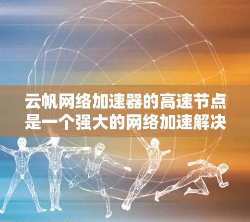 云帆网络加速器的高速节点是一个强大的网络加速解决方案，旨在提升网络性能。以下是对其的主要功能和特点的详细分析