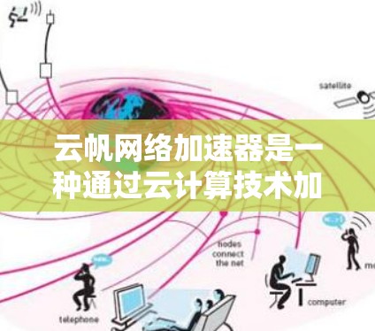 云帆网络加速器是一种通过云计算技术加速网络连接的工具，适合在海外访问网络服务时提升性能。以下是对该工具的详细分析和使用建议