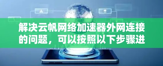 解决云帆网络加速器外网连接的问题，可以按照以下步骤进行