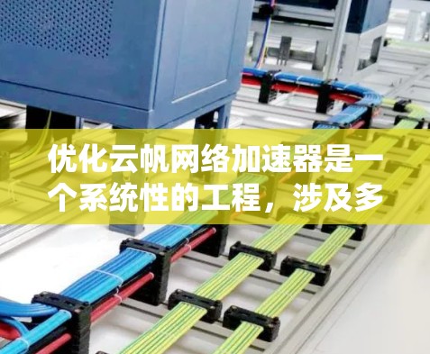 优化云帆网络加速器是一个系统性的工程，涉及多个步骤和策略，以下是一步步的解决方案