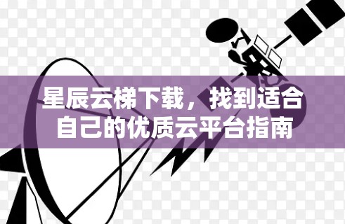 星辰云梯下载，找到适合自己的优质云平台指南