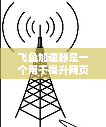 飞鱼加速器是一个用于提升网页浏览速度的工具，通常在互联网上可以找到下载。以下是一些步骤，帮助您方便地下载和使用飞鱼加速器