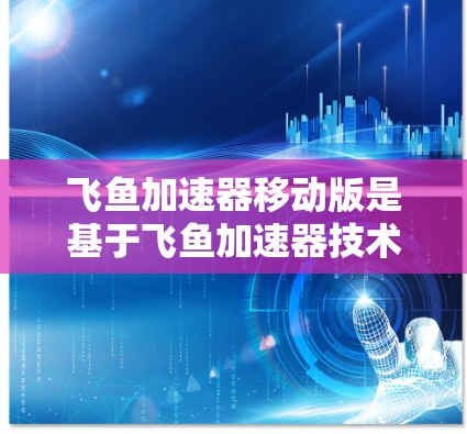飞鱼加速器移动版是基于飞鱼加速器技术的移动应用，旨在通过移动设备为用户提供更便捷和高效的飞行加速服务。以下是对该应用的详细分析