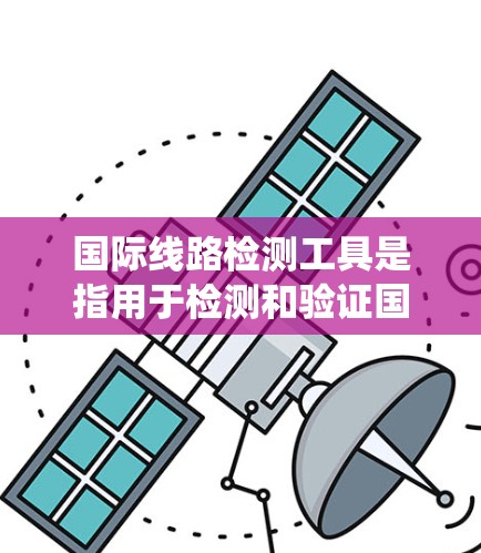 国际线路检测工具是指用于检测和验证国际线路（如电力系统、通信网络、计算机网络等）健康和性能的设备和软件。以下是一些常用的国际线路检测工具及其特点