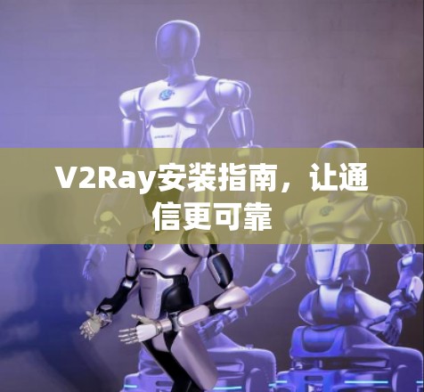 V2Ray安装指南，让通信更可靠