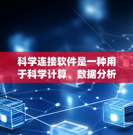 科学连接软件是一种用于科学计算、数据分析和数据可视化工具，广泛应用于科学、工程、数学等领域。以下是对这些软件的系统介绍