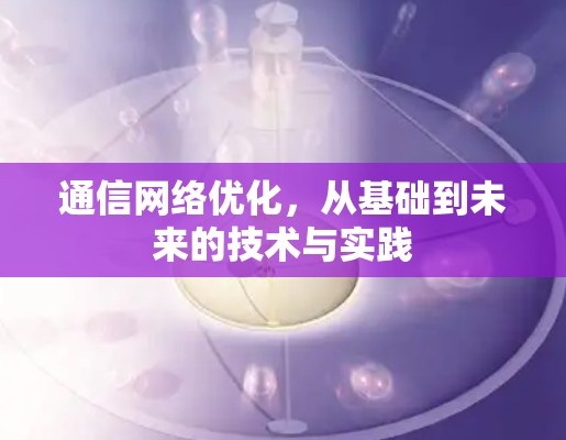 通信网络优化，从基础到未来的技术与实践
