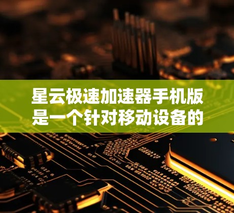 星云极速加速器手机版是一个针对移动设备的加速应用，旨在提升游戏性能，使其运行更快、更流畅。以下是关于该应用的详细介绍
