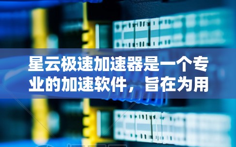 星云极速加速器是一个专业的加速软件，旨在为用户提供高效的数据流加速服务。以下是对其评测的详细分析