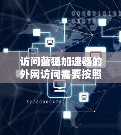 访问蓝狐加速器的外网访问需要按照以下步骤进行，以下内容基于假设的蓝狐加速器功能