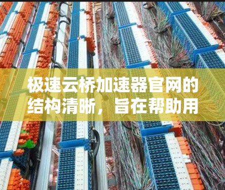 极速云桥加速器官网的结构清晰，旨在帮助用户高效地使用云桥加速器。以下是其主要组成部分和功能