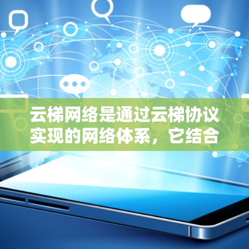 云梯网络是通过云梯协议实现的网络体系，它结合了云、梯和网的概念，旨在提高网络的高效性和安全性。以下是云梯网络的关键特点和优势