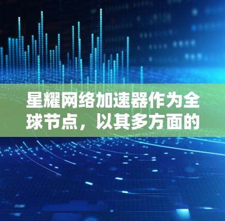星耀网络加速器作为全球节点,以其多方面的优势在网络加速领域占据重要地位。以下是对星耀网络加速器作为全球节点的详细分析 星耀网络加速器作为全球节点,以其多方面的优势在网络加速领域占据重要地位。以下是对星耀网络加速器作为全球节点的详细分析