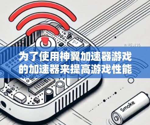 为了使用神翼加速器游戏的加速器来提高游戏性能,您可以按照以下步骤操作