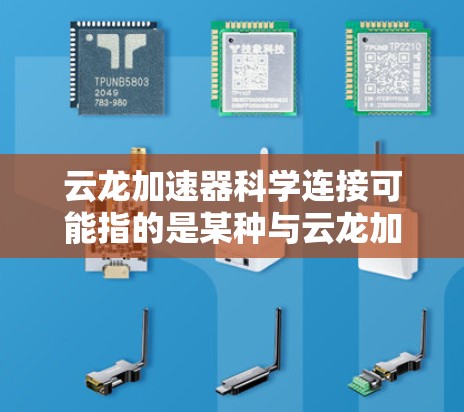 云龙加速器科学连接可能指的是某种与云龙加速器相关的科学计算或加速器的连接机制。然而，由于云龙和加速器都是比较常见的技术术语，但缺乏上下文信息，很难确切理解其含义