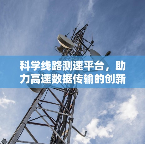 科学线路测速平台,助力高速数据传输的创新解决方案