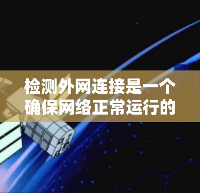检测外网连接是一个确保网络正常运行的重要步骤。以下是一个步骤指南，帮助您高效地进行外网连接检测