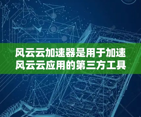 风云云加速器是用于加速风云云应用的第三方工具,通常与服务端或云服务提供商合作。如果在加速器中出现连接失败的问题,可能需要以下步骤进行优化