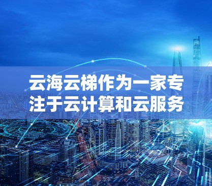 云海云梯作为一家专注于云计算和云服务的平台,通过海外访问功能可以实现对云资源的访问和管理。以下是对该平台在海外访问方面的概述