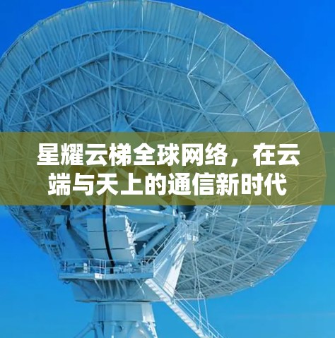 星耀云梯全球网络,在云端与天上的通信新时代