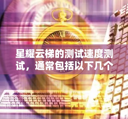 星耀云梯的测试速度测试,通常包括以下几个步骤