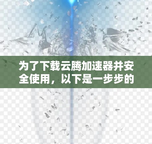 为了下载云腾加速器并安全使用,以下是一步步的指导