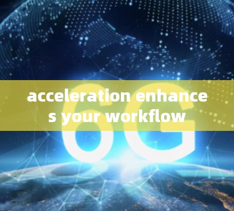acceleration enhances your workflow