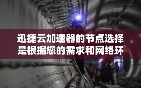 迅捷云加速器的节点选择是根据您的需求和网络环境决定的。以下是一些常见的节点选择和建议,帮助您更好地配置和管理云加速器