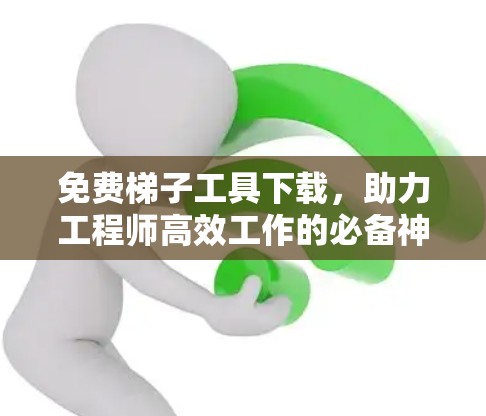 免费梯子工具下载,助力工程师高效工作的必备神器
