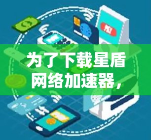 为了下载星盾网络加速器,您可以按照以下步骤操作