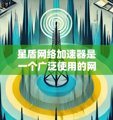 星盾网络加速器是一个广泛使用的网络加速工具,全球节点分布多样,涵盖了多个网络协议和用户需求。以下是关于星盾网络加速器全球节点的详细分析