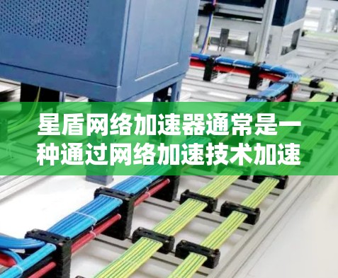 星盾网络加速器通常是一种通过网络加速技术加速下载网站或应用的软件。如果想优化它的网络连接,通常需要考虑以下几点