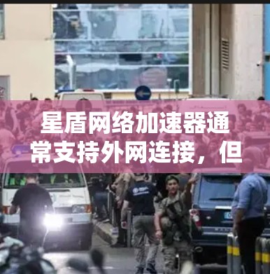 星盾网络加速器通常支持外网连接,但具体情况取决于具体的加速器版本和服务设置。以下是一些常见的步骤,你可以参考