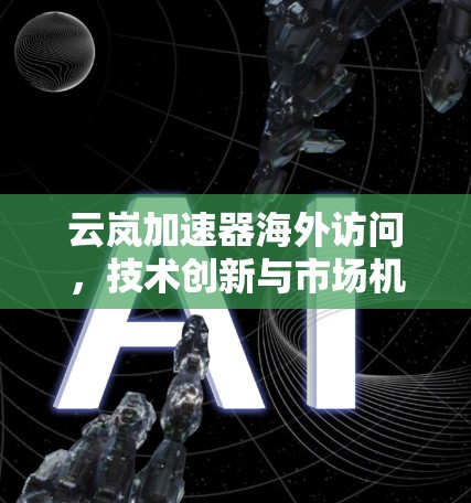 云岚加速器海外访问，技术创新与市场机遇