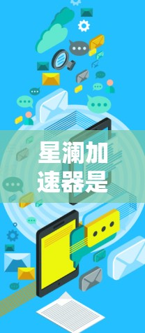 星澜加速器是一个用于加速网络连接的工具,通常用来解决网络延迟的问题。以下是关于星澜加速器的详细信息和下载指南
