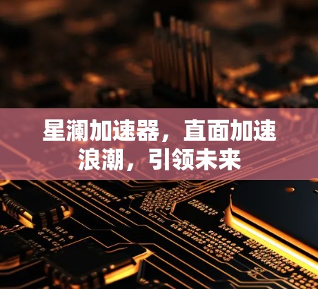 星澜加速器,直面加速浪潮,引领未来